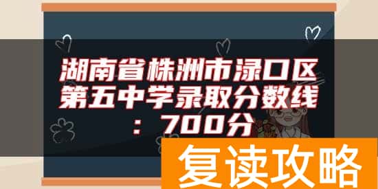 湖南省株洲市渌口区第五中学录取分数线：700分