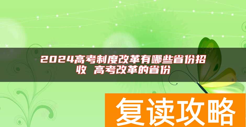 2024高考制度改革有哪些省份招收 高考改革的省份