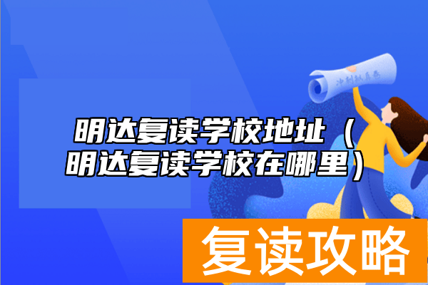明达复读学校地址（明达复读学校在哪里）