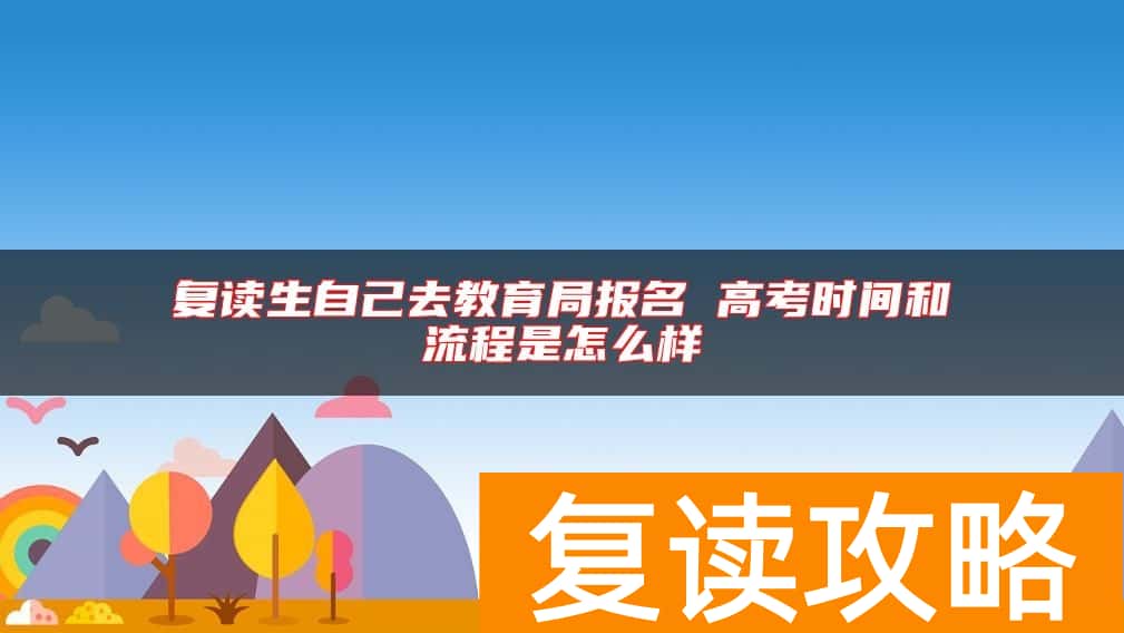 复读生自己去教育局报名 高考时间和流程是怎么样