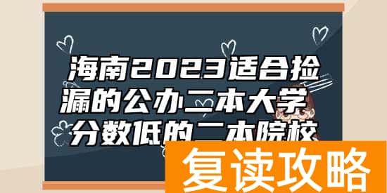 海南2023适合捡漏的公办二本大学 分数低的二本院校