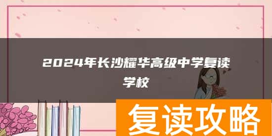 2024年长沙耀华高级中学复读学校