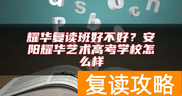 耀华复读班好不好？安阳耀华艺术高考学校怎么样