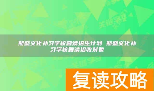 斯盛文化补习学校复读招生计划 斯盛文化补习学校复读招收对象