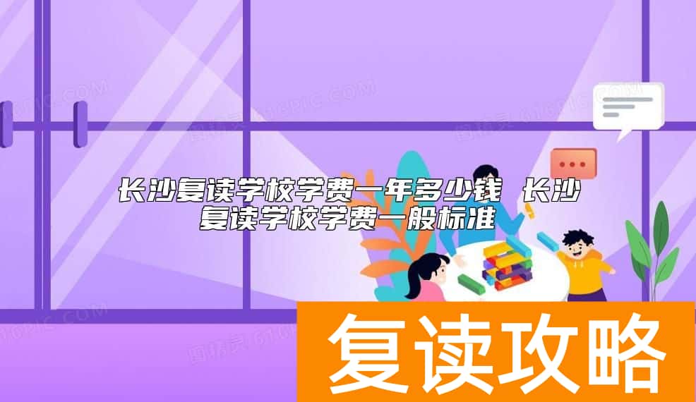 长沙复读学校学费一年多少钱 长沙复读学校学费一般标准
