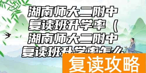 湖南师大二附中复读班升学率（湖南师大二附中复读班升学率怎么样）