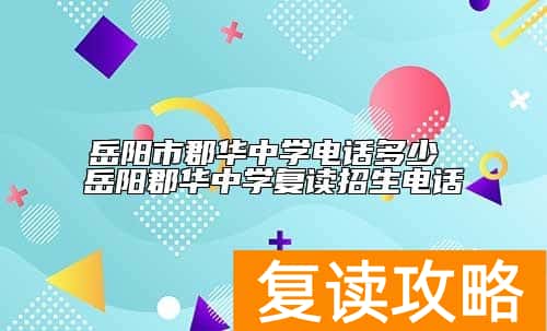 岳阳市郡华中学电话多少 岳阳郡华中学复读招生电话