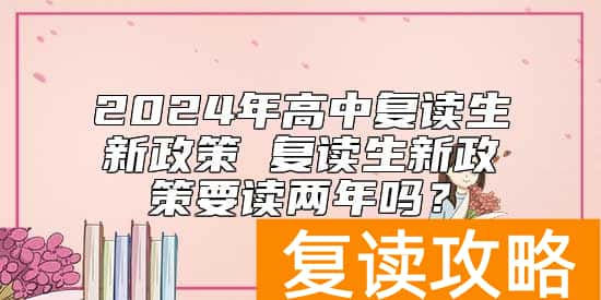 2024年高中复读生新政策 复读生新政策要读两年吗？