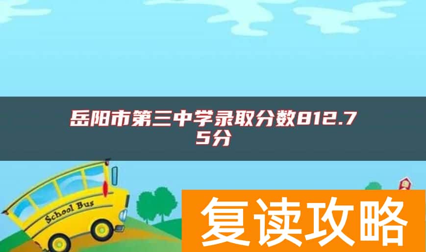岳阳市第三中学录取分数812.75分
