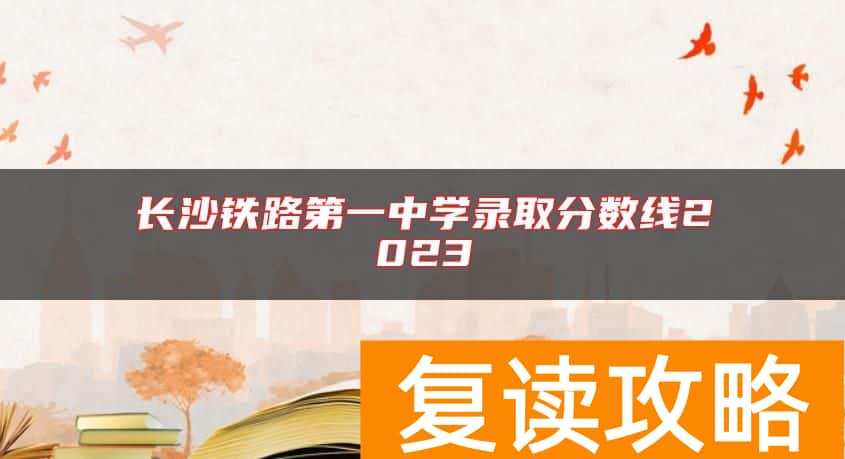 长沙铁路第一中学录取分数线2023