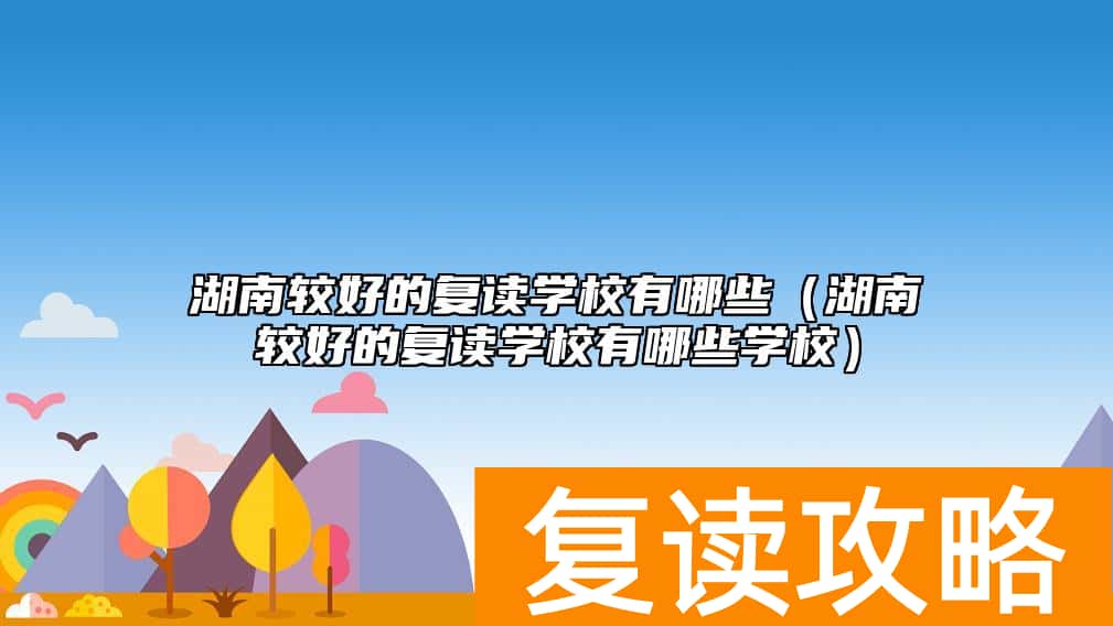 湖南较好的复读学校有哪些（湖南较好的复读学校有哪些学校）
