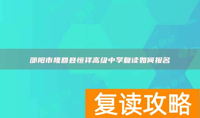 邵阳市隆回县恒祥高级中学复读如何报名
