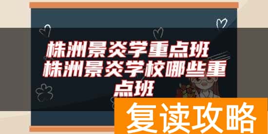 株洲景炎学重点班 株洲景炎学校哪些重点班