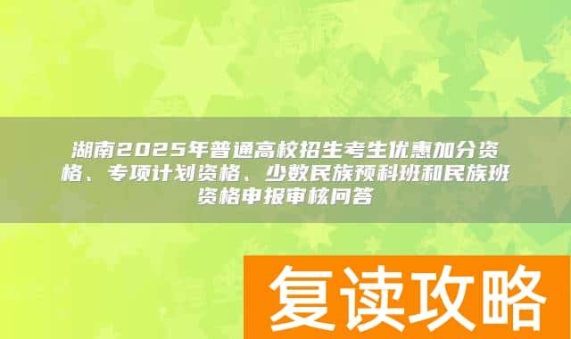 湖南2025年普通高校招生考生优惠加分资格、专项计划资格、少数民族预科班和民族班资格申报审核问答