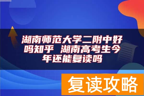 湖南师范大学二附中好吗知乎 湖南高考生今年还能复读吗