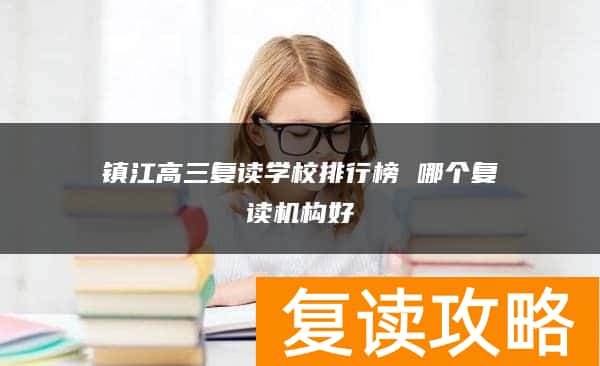镇江高三复读学校排行榜 哪个复读机构好