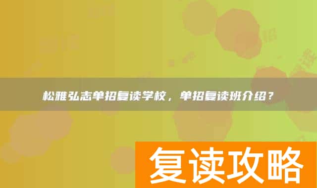 松雅弘志单招复读学校，单招复读班介绍？