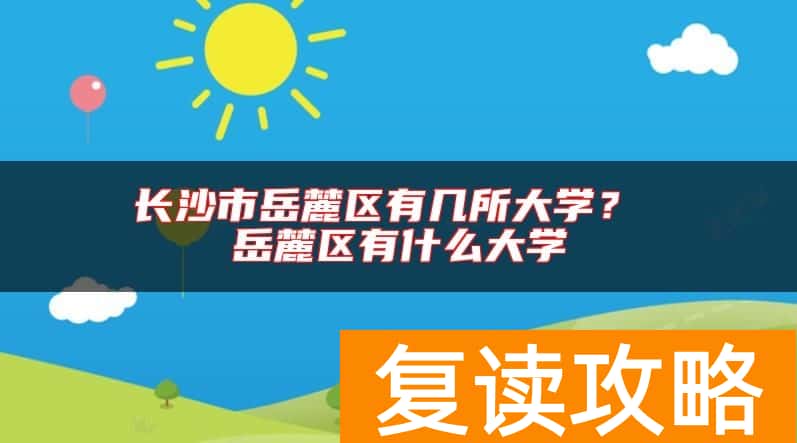 长沙市岳麓区有几所大学？ 岳麓区有什么大学