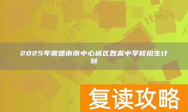 2025年常德市市中心城区各高中学校招生计划