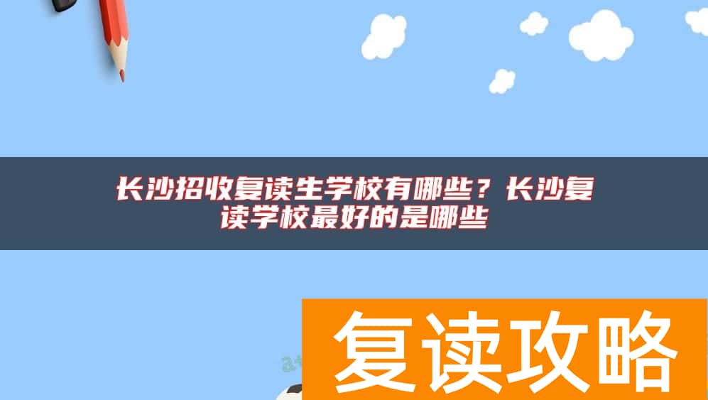 长沙招收复读生学校有哪些？长沙复读学校最好的是哪些