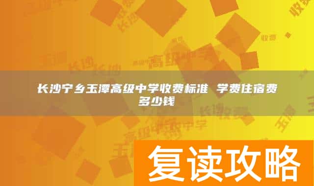 长沙宁乡玉潭高级中学收费标准 学费住宿费多少钱