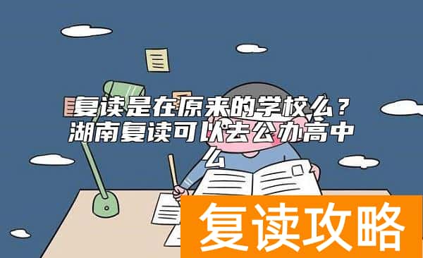 复读是在原来的学校么？湖南复读可以去公办高中么
