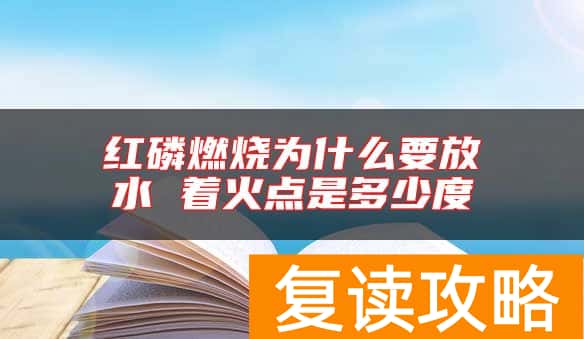 红磷燃烧为什么要放水 着火点是多少度