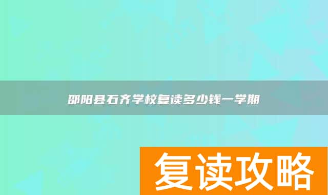 邵阳县石齐学校复读多少钱一学期