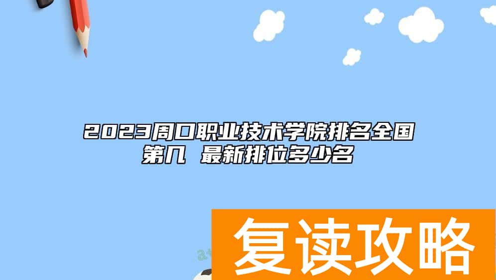2023周口职业技术学院排名全国第几 最新排位多少名