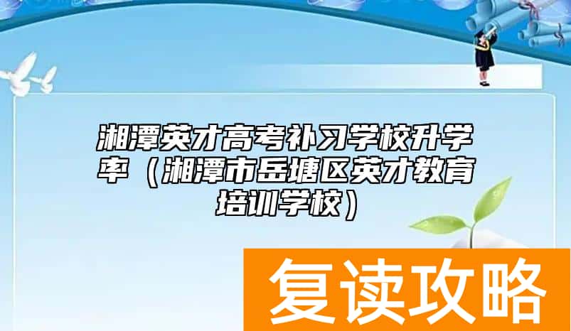 湘潭英才高考补习学校升学率（湘潭市岳塘区英才教育培训学校）