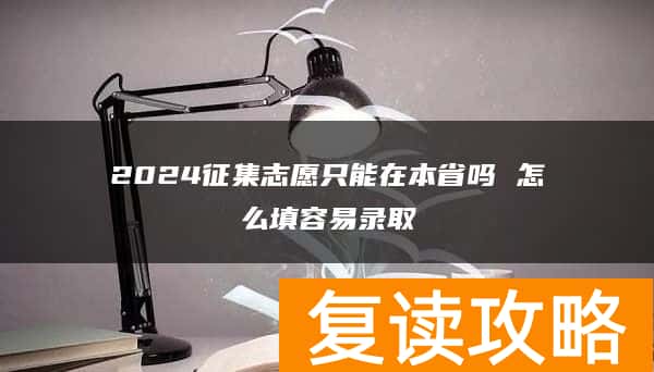 2024征集志愿只能在本省吗 怎么填容易录取