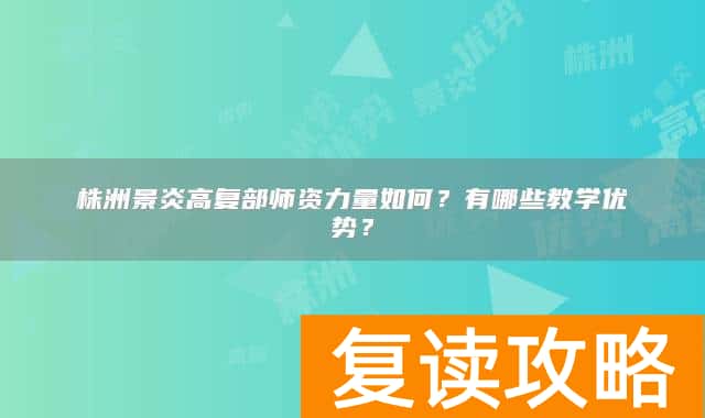 株洲景炎高复部师资力量如何？有哪些教学优势？
