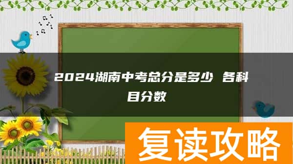  2024湖南中考总分是多少 各科目分数