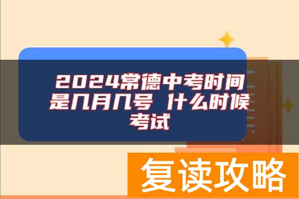 2024常德中考时间是几月几号 什么时候考试