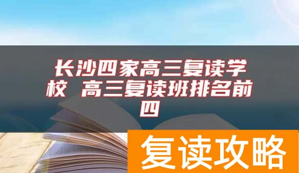 长沙四家高三复读学校 高三复读班排名前四