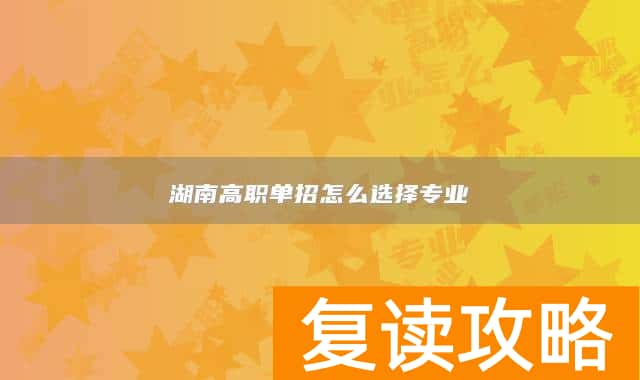 湖南高职单招怎么选择专业
