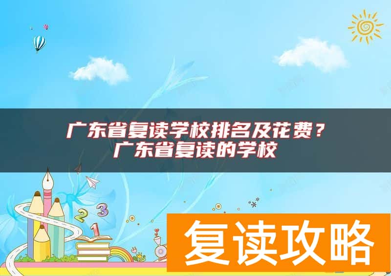 广东省复读学校排名及花费？广东省复读的学校