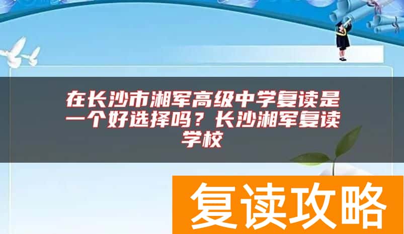 在长沙市湘军高级中学复读是一个好选择吗？长沙湘军复读学校