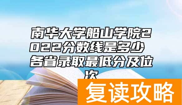 南华大学船山学院2022分数线是多少 各省录取最低分及位次