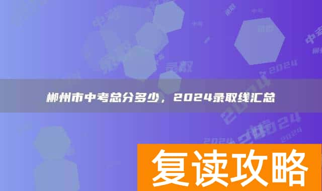 郴州市中考总分多少，2024录取线汇总