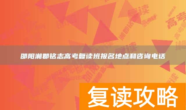 邵阳湘郡铭志高考复读班报名地点和咨询电话