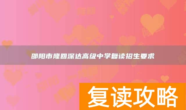 邵阳市隆回深达高级中学复读招生要求