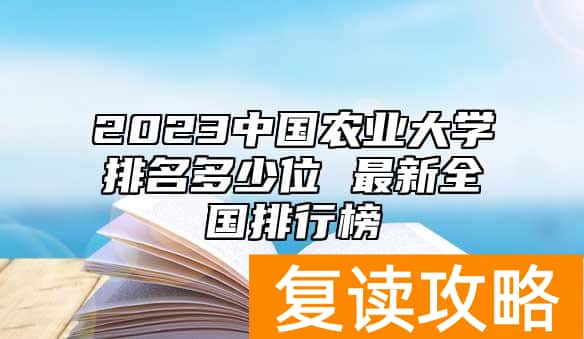 2023中国农业大学排名多少位 最新全国排行榜