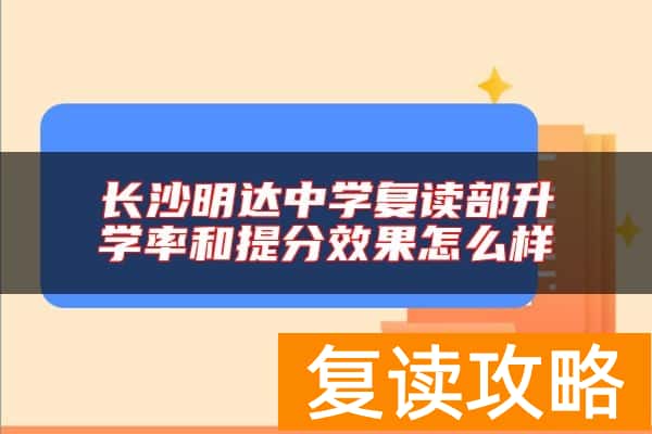 长沙明达中学复读部升学率和提分效果怎么样