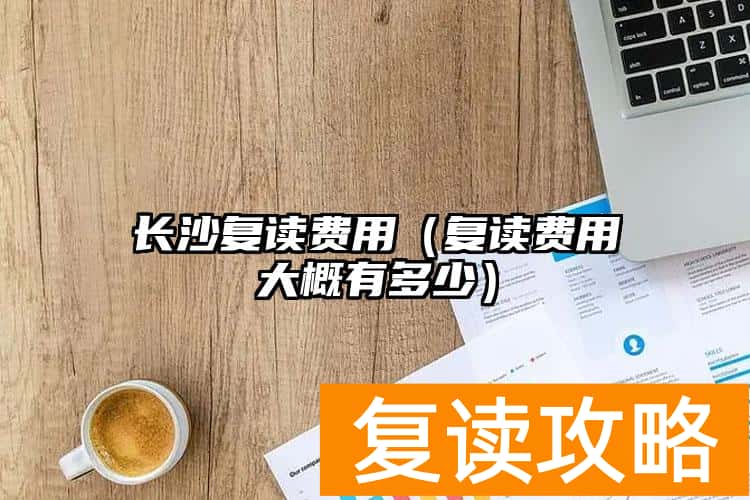 长沙复读费用（复读费用大概有多少）