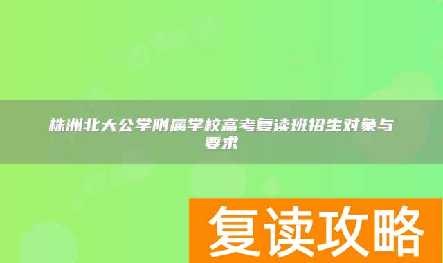 株洲北大公学附属学校高考复读班招生对象与要求
