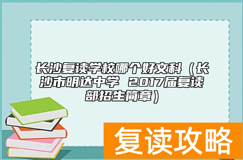 长沙复读学校哪个好文科（长沙市明达中学 2017届复读部招生简章）