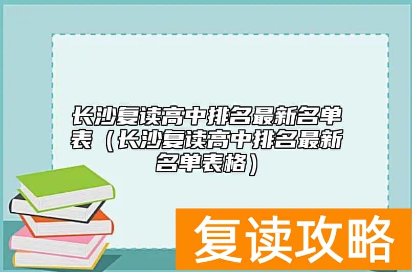 长沙复读高中排名最新名单表（长沙复读高中排名最新名单表格）