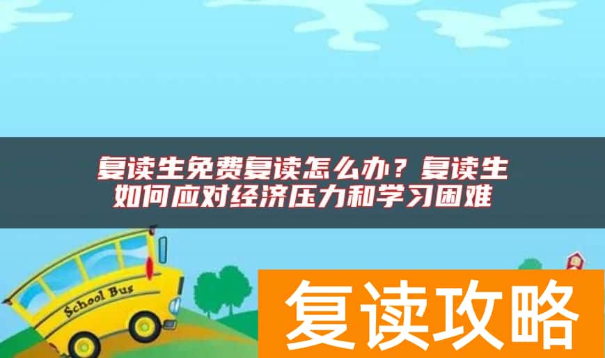 复读生免费复读怎么办？复读生如何应对经济压力和学习困难