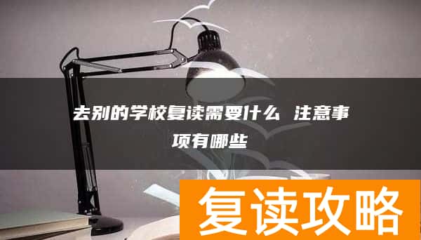 去别的学校复读需要什么 注意事项有哪些